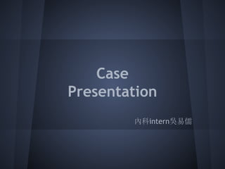 Case
Presentation
內科intern吳易儒
 