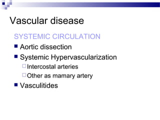 Vascular disease
SYSTEMIC CIRCULATION
 Aortic dissection
 Systemic Hypervascularization
Intercostal arteries
Other as mamary artery
 Vasculitides
 