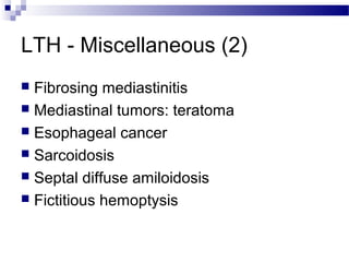 LTH - Miscellaneous (2)
 Fibrosing mediastinitis
 Mediastinal tumors: teratoma
 Esophageal cancer
 Sarcoidosis
 Septal diffuse amiloidosis
 Fictitious hemoptysis
 