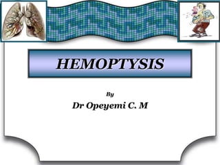 HEMOPTYSIS
By
Dr Opeyemi C. M
 