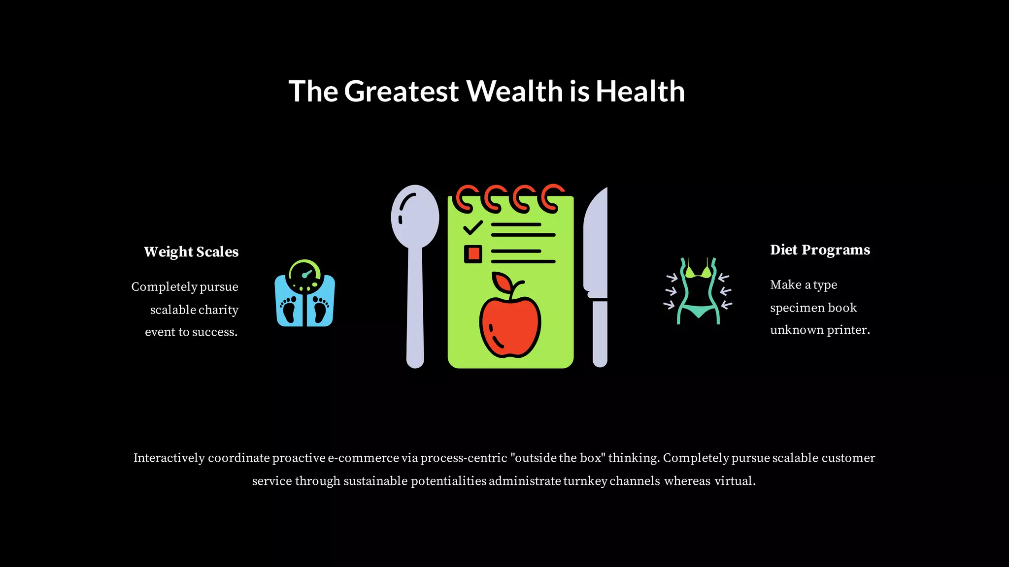 Make a type
specimen book
unknown printer.
Diet Programs
Completely pursue
scalable charity
event to success.
Weight Scales
The Greatest Wealth is Health
Interactively coordinate proactive e-commerce via process-centric "outside the box" thinking. Completely pursue scalable customer
service through sustainable potentialitiesadministrate turnkey channels whereas virtual.
 