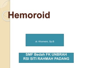 Hemoroid
dr. Khomeini, Sp.B
SMF Bedah FK UNBRAH
RSI SITI RAHMAH PADANG
 