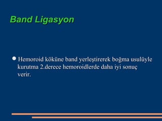 Band Ligasyon



Hemoroid köküne band yerleştirerek boğma usulüyle
 kurutma 2.derece hemoroidlerde daha iyi sonuç
 verir.
 