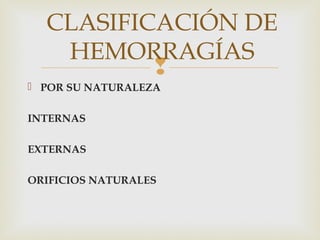 CLASIFICACIÓN DE
HEMORRAGÍAS

 POR SU NATURALEZA
INTERNAS
EXTERNAS
ORIFICIOS NATURALES

 