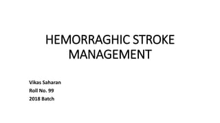 HEMORRAGHIC STROKE
MANAGEMENT
Vikas Saharan
Roll No. 99
2018 Batch
 
