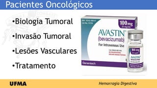 Pacientes Oncológicos
•Biologia Tumoral
•Invasão Tumoral
•Lesões Vasculares
•Tratamento
Hemorragia Digestiva
 