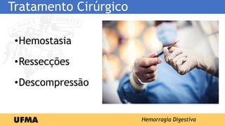 Tratamento Cirúrgico
•Hemostasia
•Ressecções
•Descompressão
Hemorragia Digestiva
 