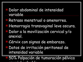 <ul><li>Dolor abdominal de intensidad variable </li></ul><ul><li>Retraso menstrual o amenorrea. </li></ul><ul><li>Hemorrag...