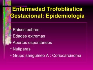 Enfermedad Trofoblástica Gestacional: Epidemiología Países pobres Edades extremas Abortos espontáneos Nulíparas Grupo sanguíneo A : Coriocarcinoma 