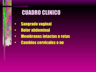 CUADRO CLINICO Sangrado vaginal Dolor abdominal Membranas intactas o rotas Cambios cervicales o no 
