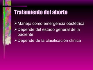 Tratamiento del aborto Manejo como emergencia obstétrica Depende del estado general de la paciente Depende de la clasificación clínica 