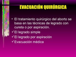 EVACUACIÓN QUIRÚRGICA El tratamiento quirúrgico del aborto se basa en las técnicas de legrado con cureta o por aspiración. El legrado simple El legrado por aspiración Evacuación médica 