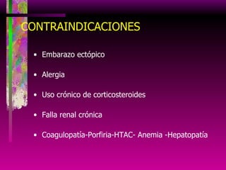 CONTRAINDICACIONES Embarazo ectópico Alergia Uso crónico de corticosteroides Falla renal crónica Coagulopatía-Porfiria-HTAC- Anemia -Hepatopatía 