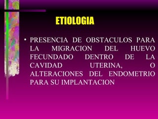 ETIOLOGIA PRESENCIA DE OBSTACULOS PARA LA MIGRACION DEL HUEVO FECUNDADO DENTRO DE LA CAVIDAD UTERINA, O ALTERACIONES DEL ENDOMETRIO PARA SU IMPLANTACION 