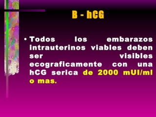 B - hCG Todos los embarazos intrauterinos viables deben ser visibles ecograficamente con una hCG serica  de 2000 mUI/ml o mas . 