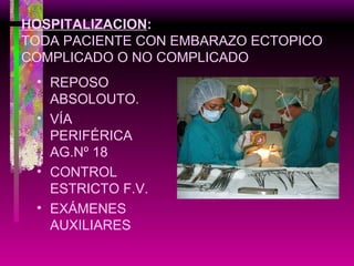 HOSPITALIZACION : TODA PACIENTE CON EMBARAZO ECTOPICO COMPLICADO O NO COMPLICADO REPOSO ABSOLOUTO. VÍA PERIFÉRICA AG.Nº 18 CONTROL ESTRICTO F.V. EXÁMENES AUXILIARES 