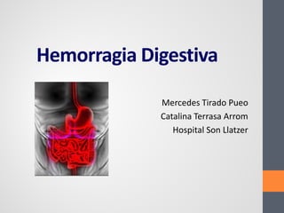 Hemorragia Digestiva
Mercedes Tirado Pueo
Catalina Terrasa Arrom
Hospital Son Llatzer
 