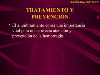 HEMORRAGIA POSTPARTO
TRATAMIENTO Y
PREVENCIÓN
• El alumbramiento cobra una importancia
vital para una correcta atención y
prevención de la hemorragia
 