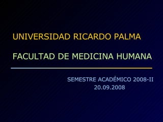 UNIVERSIDAD RICARDO PALMA FACULTAD DE MEDICINA HUMANA SEMESTRE ACADÉMICO 2008-II 20.09.2008  