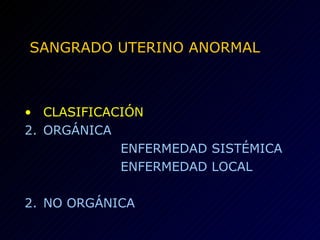 SANGRADO UTERINO ANORMAL CLASIFICACIÓN ORGÁNICA ENFERMEDAD SISTÉMICA ENFERMEDAD LOCAL 2. NO ORGÁNICA 