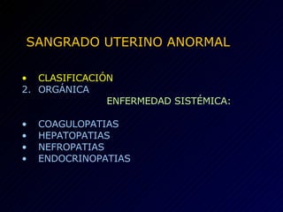 SANGRADO UTERINO ANORMAL CLASIFICACIÓN ORGÁNICA ENFERMEDAD SISTÉMICA: COAGULOPATIAS HEPATOPATIAS NEFROPATIAS ENDOCRINOPATIAS 