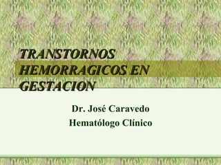 TRANSTORNOS HEMORRAGICOS EN GESTACION Dr. José Caravedo Hematólogo Clínico 