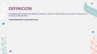 DEFINICION
UN EMBARAZO ECTOPICO SE DEFINE CUANDO EL OVOCITO FERTILIZADO SE IMPLANTA FUERA DE LA
CAVIDAD ENDOMETRIAL
CONDICIONANTES FUNDAMENTALES
 