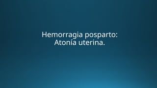 Hemorragia posparto:
Atonía uterina.
 