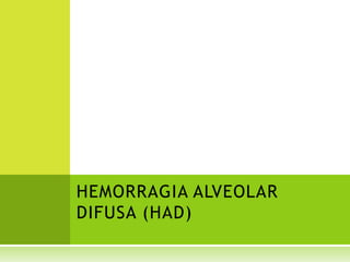 HEMORRAGIA ALVEOLAR
DIFUSA (HAD)
 