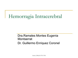 Hemorragia Intracerebral Dra.Ramales Montes Eugenia Montserrat Dr. Guillermo Enriquez Coronel 