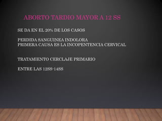ABORTO TARDIO MAYOR A 12 SS
SE DA EN EL 20% DE LOS CASOS
PERDIDA SANGUINEA INDOLORA
PRIMERA CAUSA ES LA INCOPENTENCIA CERVICAL
TRATAMIENTO CERCLAJE PRIMARIO
ENTRE LAS 12SS-14SS
 