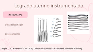 Legrado uterino instrumentado
Dilatadores: hegar
Legras uterinas
INSTRUMENTAL
Cooper, D. B., & Menefee, G. W. (2025). Dilation and curettage. En StatPearls. StatPearls Publishing.
 
