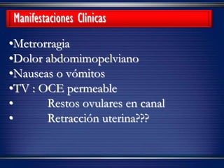 •Metrorragia
•Dolor abdomimopelviano
•Nauseas o vómitos
•TV : OCE permeable
• Restos ovulares en canal
• Retracción uterina???
Manifestaciones Clínicas
 