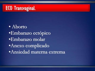 • Aborto
•Embarazo ectópico
•Embarazo molar
•Anexo complicado
•Ansiedad materna extrema
ECO Transvaginal.
 