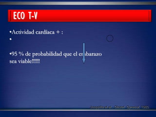 •Actividad cardíaca + :
•
•95 % de probabilidad que el embarazo
sea viable!!!!!!
Jouppilla et al., Obstet Gynecol, 1980.
ECO T-V
 