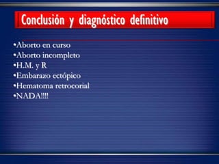 •Aborto en curso
•Aborto incompleto
•H.M. y R
•Embarazo ectópico
•Hematoma retrocorial
•NADA!!!!
Conclusión y diagnóstico definitivo
 