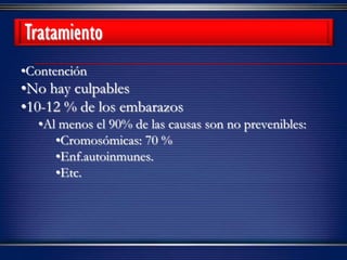 •Contención
•No hay culpables
•10-12 % de los embarazos
•Al menos el 90% de las causas son no prevenibles:
•Cromosómicas: 70 %
•Enf.autoinmunes.
•Etc.
Tratamiento
 
