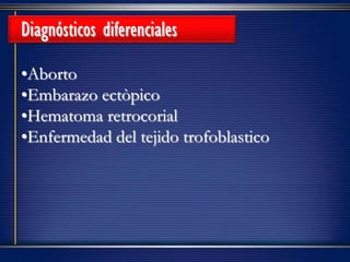 •Aborto
•Embarazo ectòpico
•Hematoma retrocorial
•Enfermedad del tejido trofoblastico
Diagnósticos diferenciales
 