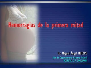 Dr. Miguel Ángel HUESPE
Jefe de Departamento Materno Infantil
HOSPITAL D F SANTOJANNI
Hemorragias de la primera mitad
 
