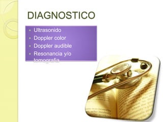 DIAGNOSTICO<br />Ultrasonido<br />Doppler color<br />Doppler audible<br />Resonancia y/o tomografia<br />