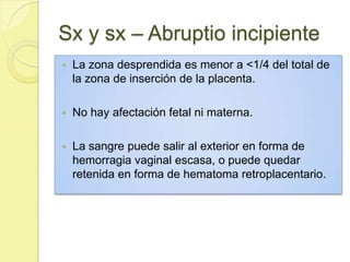 Sx y sx – Abruptio incipiente<br />La zona desprendida es menor a <1/4 del total de la zona de inserción de la placenta. <...