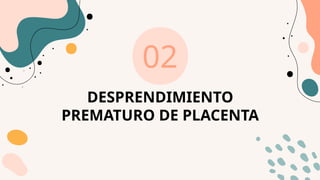 DESPRENDIMIENTO
PREMATURO DE PLACENTA
02
 