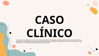 CASO
CLÍNICO
Fernández-Lara JA, Mendoza-Huerta M, De La Maza-Labastida S, Peña-Zepeda C, Esparza-Valencia DM, Ling-García JP. Placenta
previa total acreta complicada con ruptura prematura de membranas pertérmino: reporte de un caso. Ginecol Obstet Mex. 2018
feb;86(2):151-157. DOI: https://doi.org/10.24245/gom.v86i2.1568
 