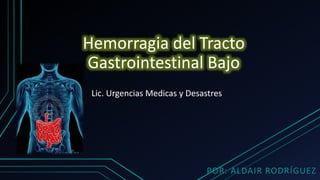 Hemorragia del Tracto
Gastrointestinal Bajo
POR: ALDAIR RODRÍGUEZ
Lic. Urgencias Medicas y Desastres
 