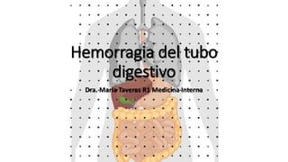 Hemorragia del tubo
digestivo
Dra. Maria Taveras R1 Medicina Interna
 