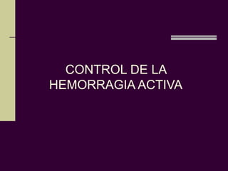 CONTROL DE LA
HEMORRAGIA ACTIVA
 