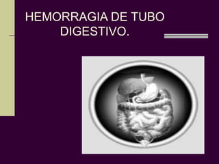HEMORRAGIA DE TUBO
    DIGESTIVO.
 