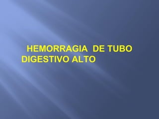 HEMORRAGIA DE TUBO
DIGESTIVO ALTO
 