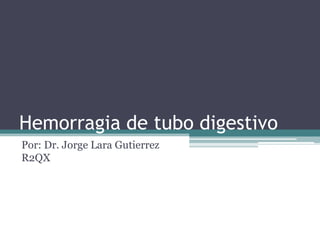 Hemorragia de tubo digestivo
Por: Dr. Jorge Lara Gutierrez
R2QX

 