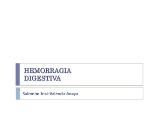 HEMORRAGIA
DIGESTIVA

Salomón José Valencia Anaya
 